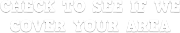 Check to see if we cover your area